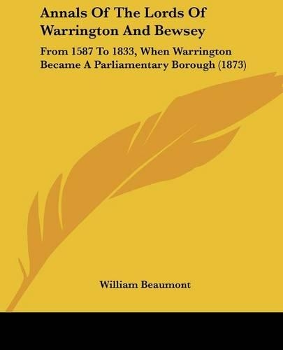 Annals Of The Lords Of Warrington And Bewsey: From 1587 To 1833, When Warrington Became A Parliamentary Borough (1873)(English)