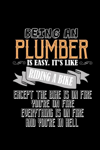 Being an plumber is easy.It's like riding a bike except the bike is on fire you're on fire everything is on fire and you're in hell: Notebook - Journal - Diary - 110 Lined pages - 6 x 9 in - 15.24 x 22.86 cm - Doodle Book - Funny Great Gift