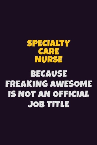 Specialty care nurse, Because Freaking Awesome Is Not An Official Job Title