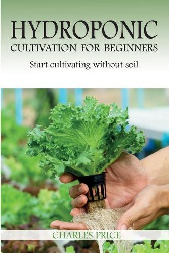 Hydroponic Cultivation For Beginners: Start cultivating without soil