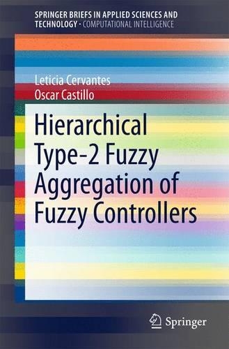 Hierarchical Type-2 Fuzzy Aggregation of Fuzzy Controllers: (SpringerBriefs in Applied Sciences and Technology)