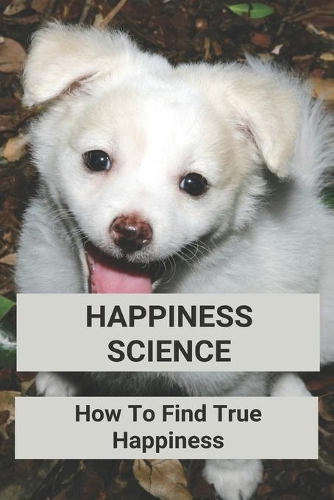 Happiness Science: How To Find True Happiness: Sciencedirect Happiness