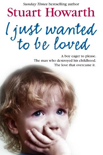 I Just Wanted to Be Loved: A Boy Eager to Please. the Man Who Destroyed His Childhood. the Love That Overcame it.(English)