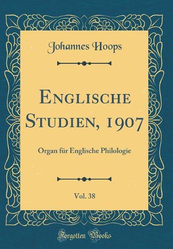 Englische Studien, 1907, Vol. 38: Organ für Englische Philologie (Classic Reprint)