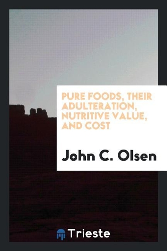 Pure Foods, Their Adulteration, Nutritive Value, and Cost