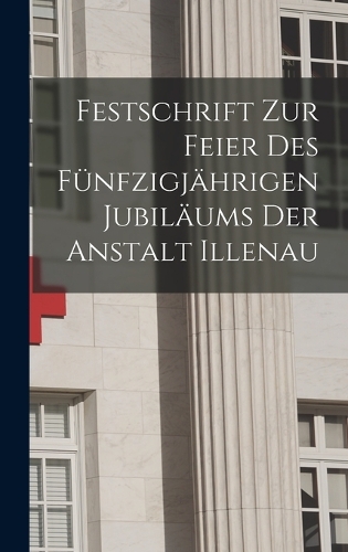 Festschrift Zur Feier Des Fünfzigjährigen Jubiläums Der Anstalt Illenau