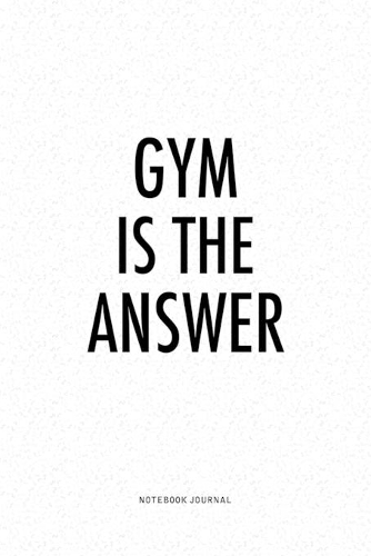 Gym Is The Answer: A 6x9 Inch Matte Softcover Quote Journal Notebook Diary With A Bold Text Font Cover Slogan and 120 Blank Lined Pages