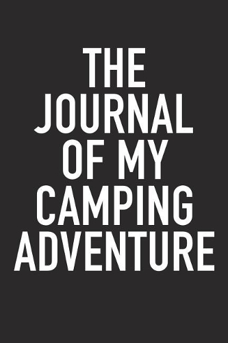 The Journal of My Camping Adventure: A 6x9 Inch Matte Softcover Diary Notebook with 120 Blank Lined Pages and a Wanderlust Travel Cover Slogan