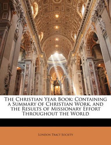 The Christian Year Book: Containing a Summary of Christian Work, and the Results of Missionary Effort Throughout the World(English)