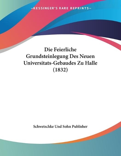 Die Feierliche Grundsteinlegung Des Neuen Universitats-Gebaudes Zu Halle (1832)
