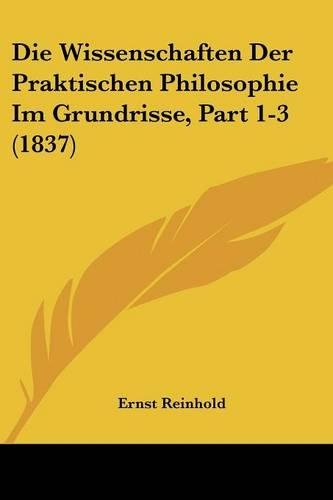 Die Wissenschaften Der Praktischen Philosophie Im Grundrisse, Part 1-3 (1837)