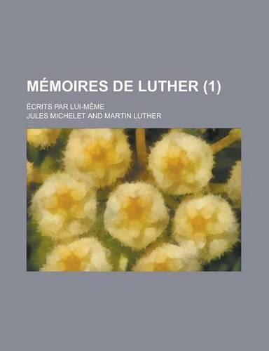 Memoires de Luther; Ecrits Par Lui-Meme (1)