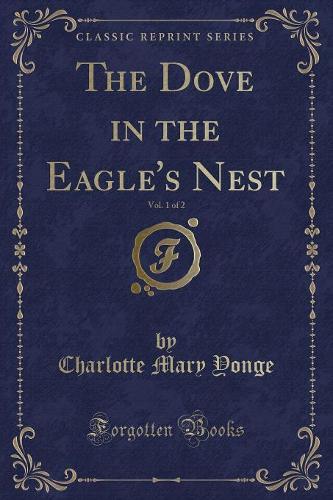 The Dove in the Eagle's Nest, Vol. 1 of 2 (Classic Reprint): (English)