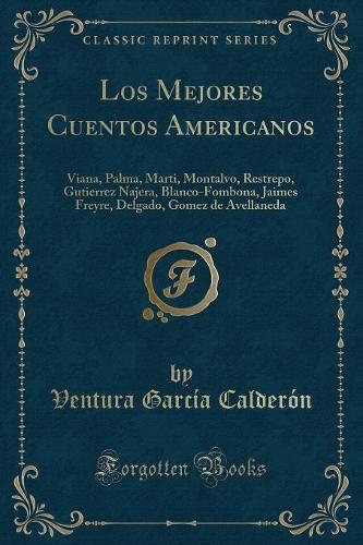 Los Mejores Cuentos Americanos: Viana, Palma, Marti, Montalvo, Restrepo, Gutierrez Najera, Blanco-Fombona, Jaimes Freyre, Delgado, Gomez de Avellaneda (Classic Reprint)