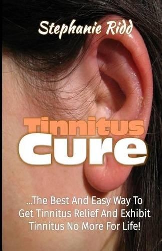 Tinnitus Cure: The Best and Easy Way to Get Tinnitus Relief and Exhibit Tinnitus No More for Life!(English)