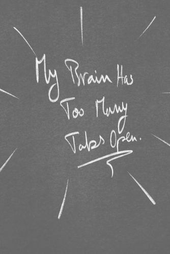 My Brain Has Too Many Tabs Open.