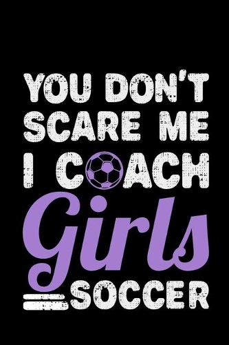 You Don't Scare Me I Coach Girls Soccer