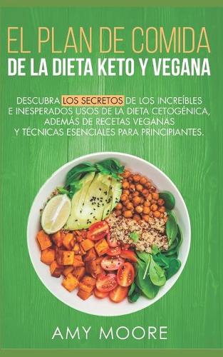 Plan de Comidas de la dieta keto vegana: Descubre los secretos de los usos sorprendentes e inesperados de la dieta cetogénica, además de recetas veganas y técnicas esenciales para empezar