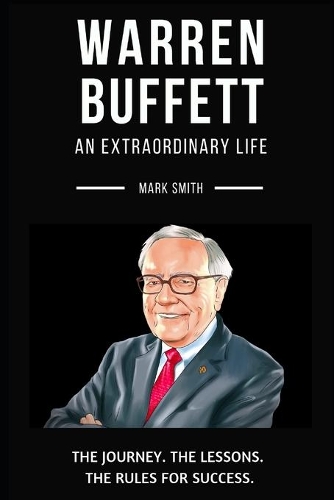 Warren Buffett: An Extraordinary Life: Follow The Journey, The Lessons, The Rules for Success