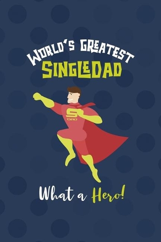 World's Greatest Single Dad What A Hero!: All Purpose 6x9 Blank Lined Notebook Journal Way Better Than A Card Trendy Unique Gift Blue Texture Single Dad