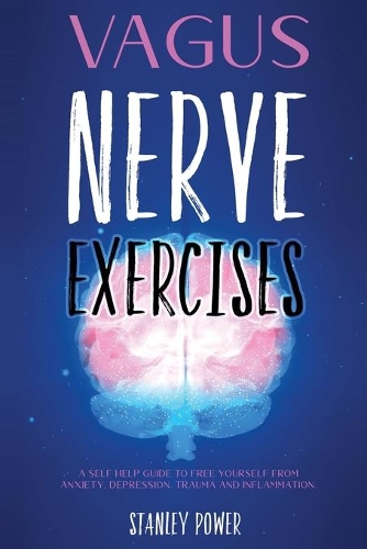 Vagus Nerve Exercises: A Self Help Guide to Free Yourself from Anxiety, Depression, Trauma and Inflammation.