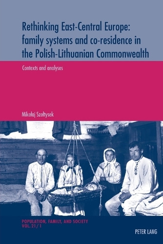 Rethinking East-Central Europe: family systems and co-residence in the Polish-Lithuanian Commonwealth: Volume 1: Contexts and analyses – Volume 2: Data quality assessments, documentation, and bibliography(21B Population, Famille et Societe - Population, Family, and Society)