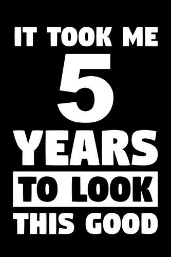 It Took Me 5 Years To Look This Good: Blank Lined Journal, Notebook, Diary, Planner Awesome Happy 5th Birthday 5 Years Old Gift For Boys And Girls