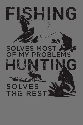 Fishing Solves Most Of My Problems Hunting Solves The Rest
