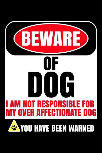 Beware of Dog I Am Not Responsible For My Over Affectionate Dog You Have Been Warned: Dog Journal Notebook
