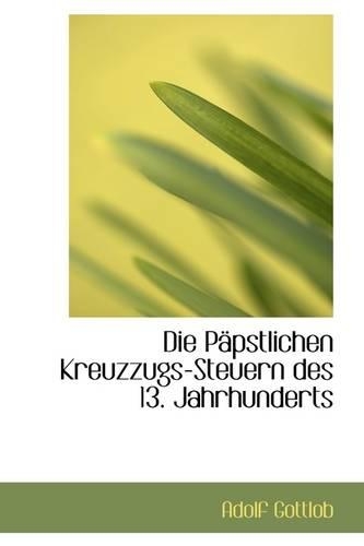 Die Papstlichen Kreuzzugs Steuern Des 13 Jahrhunderts: (English)