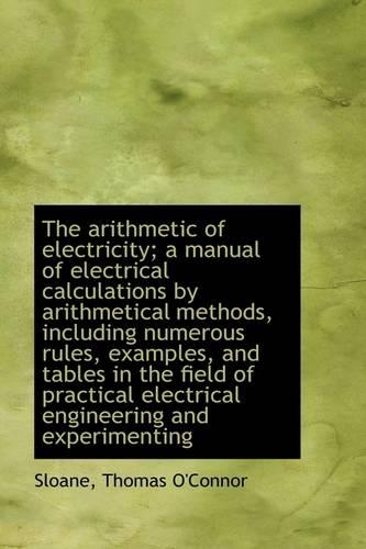 The Arithmetic of Electricity; A Manual of Electrical Calculations by Arithmetical Methods, Includin