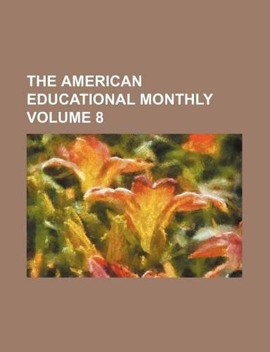 The American Educational Monthly Volume 8