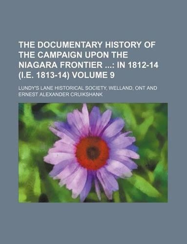 The Documentary History of the Campaign Upon the Niagara Frontier; In 1812-14 (i.e. 1813-14) Volume 9