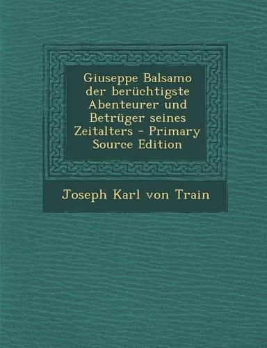 Giuseppe Balsamo Der Beruchtigste Abenteurer Und Betruger Seines Zeitalters - Primary Source Edition