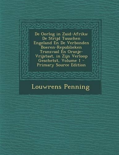 de Oorlog in Zuid-Afrika: de Strijd Tusschen Engeland En de Verbonden Boeren-Republieken Transvaal En Oranje-Vrijstaat, in Zijn Verloop Geschetst, Volume 1(Dutch)