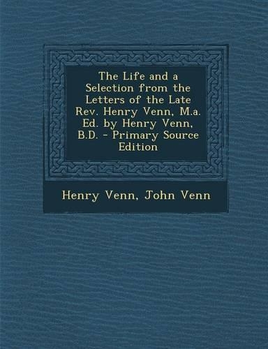 The Life and a Selection from the Letters of the Late REV. Henry Venn, M.A. Ed. by Henry Venn, B.D. - Primary Source Edition: (English)