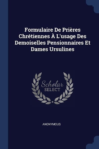 Formulaire De Prières Chrétiennes À L'usage Des Demoiselles Pensionnaires Et Dames Ursulines