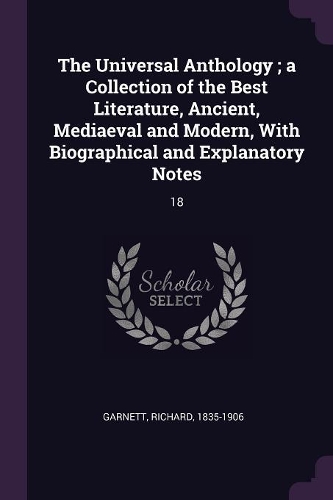 The Universal Anthology; a Collection of the Best Literature, Ancient, Mediaeval and Modern, With Biographical and Explanatory Notes