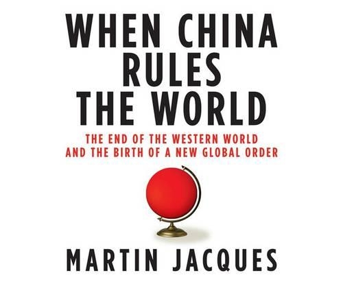When China Rules the World: The End of the Western World and the Birth of a New Global Order