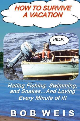 How to Survive a Vacation: Hating Fishing, Swimming, and Snakes...And Loving Every Minute of It!