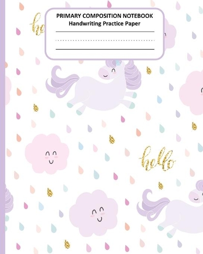 PRIMARY COMPOSITION NOTEBOOK Handwriting Practice Paper: Cute Unicorn Story Journal Dotted Midline Creative Picture Space Pages - Grades K-2 Early Childhood to Kindergarten Draw and Write Elementary School