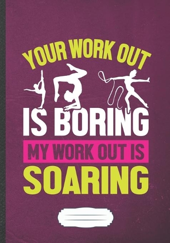 Your Work Out Is Boring My Work Out Is Soaring: Acrobatics Blank Lined Notebook/ Journal, Writer Practical Record. Dad Mom Anniversay Gift. Thoughts Creative Writing Logbook. Fashionable Vintage L
