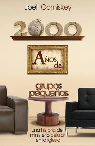 2000 Años de Grupos Pequeños: Una historia del Ministerio Celular en la Iglesia(Spanish)