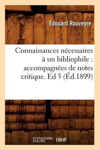 Connaissances Nécessaires À Un Bibliophile: Accompagnées de Notes Critique. Ed 5 (Éd.1899)