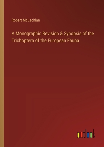A Monographic Revision & Synopsis of the Trichoptera of the European Fauna