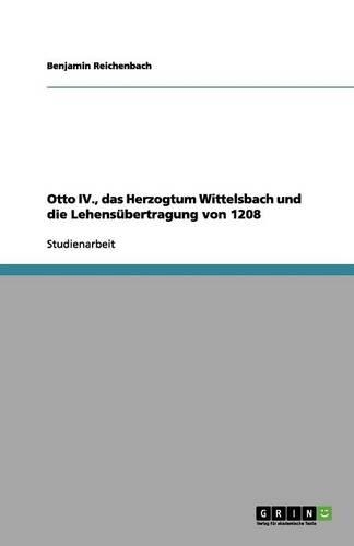 Otto IV., das Herzogtum Wittelsbach und die Lehensübertragung von 1208