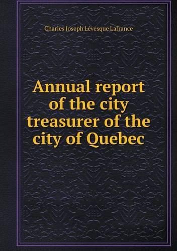 Annual report of the city treasurer of the city of Quebec: (English)