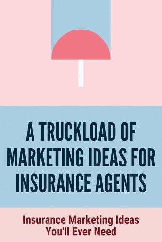 A Truckload Of Marketing Ideas For Insurance Agents