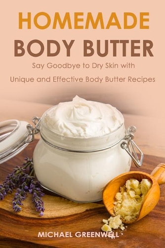 Homemade Body Butter: Say Goodbye to Dry Skin with Unique and Effective Body Butter Recipes