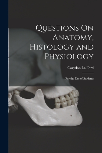 Questions On Anatomy, Histology and Physiology: For the Use of Students